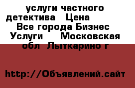  услуги частного детектива › Цена ­ 10 000 - Все города Бизнес » Услуги   . Московская обл.,Лыткарино г.
